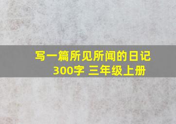 写一篇所见所闻的日记 300字 三年级上册